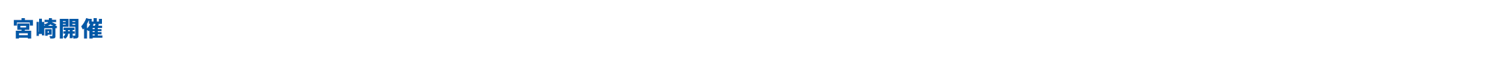 宮崎開催 2026年2月20日（金） 2026年2月25日（水）～27日（金） 別日で1日個別設定 応募締切 2026年1月5日(月) 10:00まで